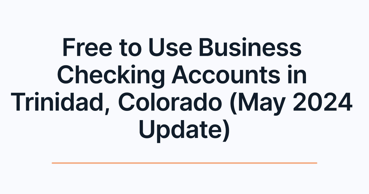 Free to Use Business Checking Accounts in Trinidad, Colorado (May 2024 Update)